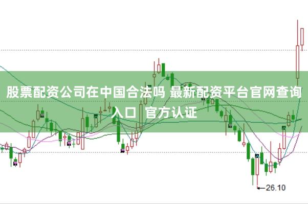 股票配资公司在中国合法吗 最新配资平台官网查询入口  官方认证