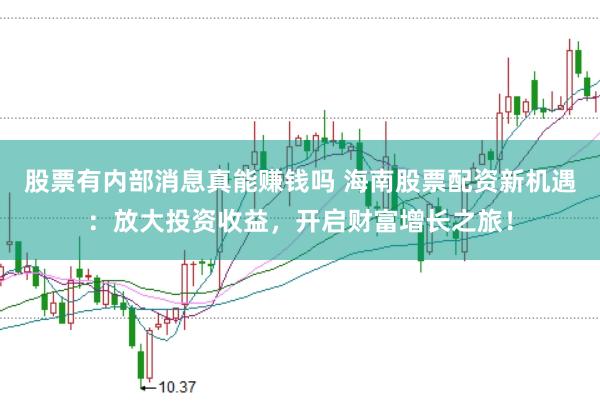 股票有内部消息真能赚钱吗 海南股票配资新机遇：放大投资收益，开启财富增长之旅！