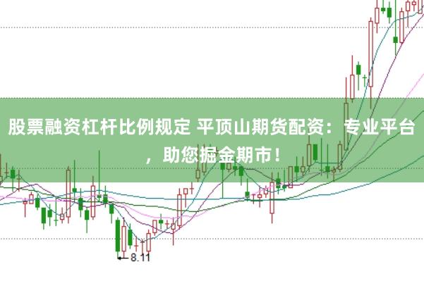 股票融资杠杆比例规定 平顶山期货配资：专业平台，助您掘金期市！