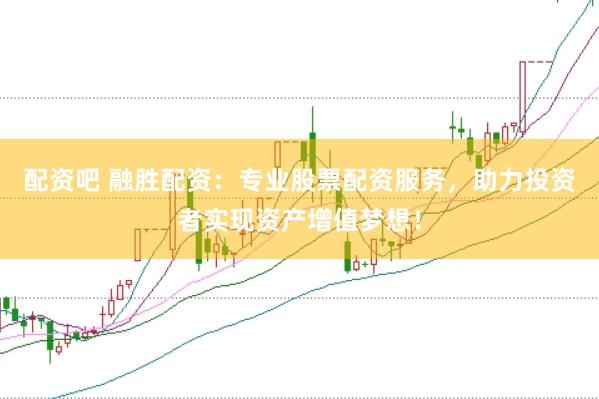 配资吧 融胜配资：专业股票配资服务，助力投资者实现资产增值梦想！