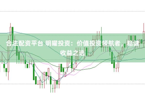 合法配资平台 明曜投资：价值投资领航者，稳健收益之选