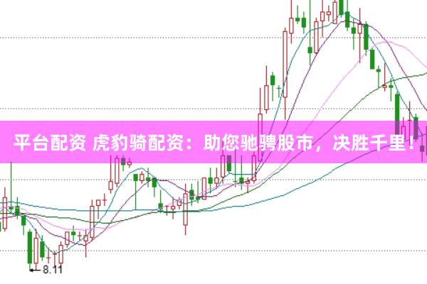 平台配资 虎豹骑配资：助您驰骋股市，决胜千里！