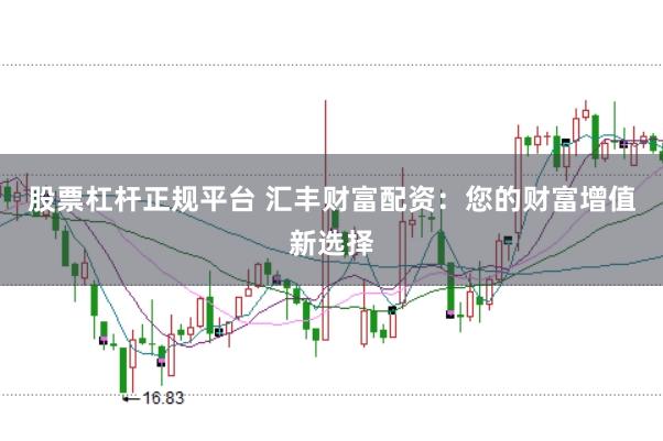 股票杠杆正规平台 汇丰财富配资：您的财富增值新选择