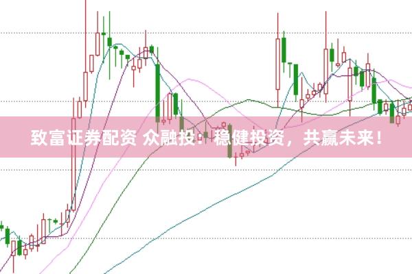 致富证券配资 众融投：稳健投资，共赢未来！