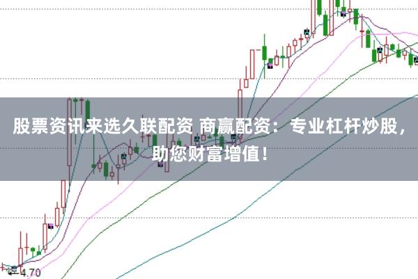 股票资讯来选久联配资 商赢配资：专业杠杆炒股，助您财富增值！