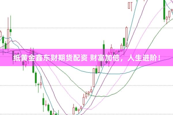 纸黄金鑫东财期货配资 财富加倍，人生进阶！