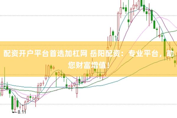 配资开户平台首选加杠网 岳阳配资：专业平台，助您财富增值！
