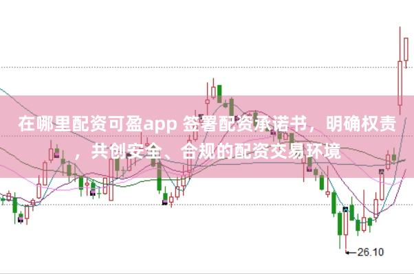 在哪里配资可盈app 签署配资承诺书，明确权责，共创安全、合规的配资交易环境