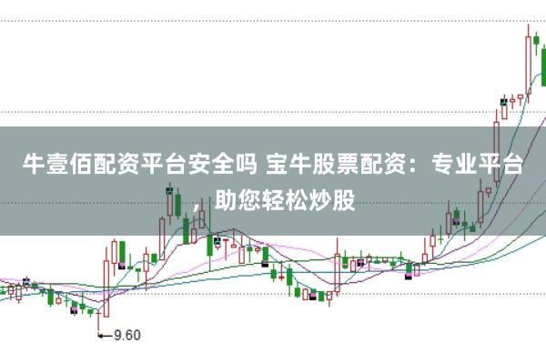 牛壹佰配资平台安全吗 宝牛股票配资：专业平台，助您轻松炒股