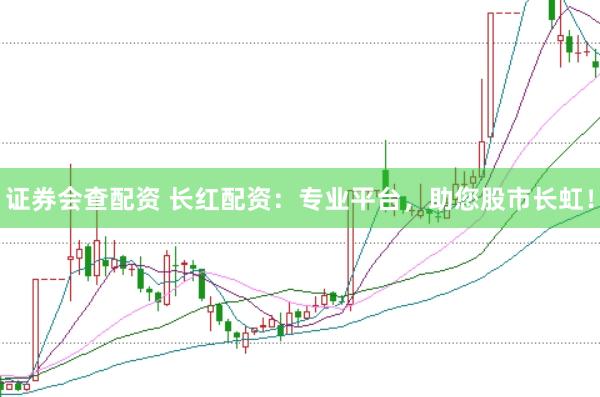 证券会查配资 长红配资：专业平台，助您股市长虹！