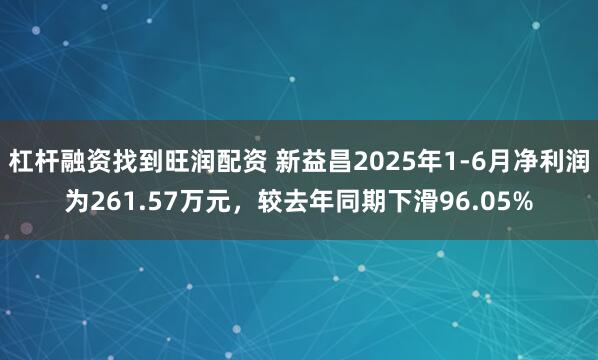 杠杆融资找到旺润配资 新益昌2025年1-6月净利润为261.57万元，较去年同期下滑96.05%