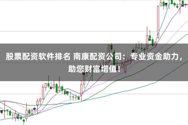 股票配资软件排名 南康配资公司：专业资金助力，助您财富增值！