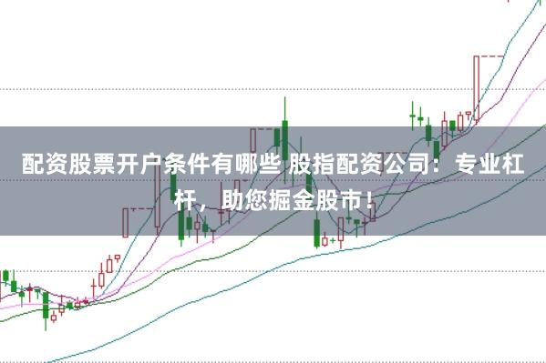 配资股票开户条件有哪些 股指配资公司：专业杠杆，助您掘金股市！