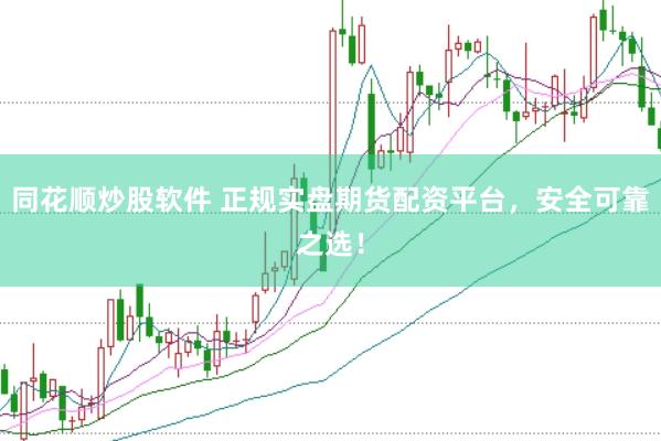 同花顺炒股软件 正规实盘期货配资平台，安全可靠之选！