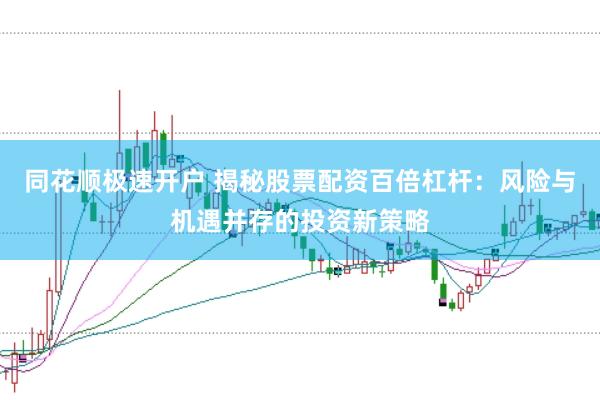 同花顺极速开户 揭秘股票配资百倍杠杆：风险与机遇并存的投资新策略