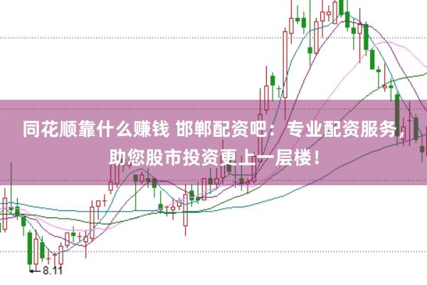 同花顺靠什么赚钱 邯郸配资吧：专业配资服务，助您股市投资更上一层楼！