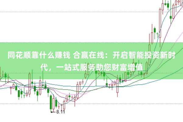 同花顺靠什么赚钱 合赢在线：开启智能投资新时代，一站式服务助您财富增值