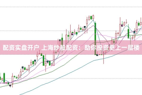 配资实盘开户 上海炒股配资：助你投资更上一层楼
