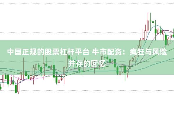 中国正规的股票杠杆平台 牛市配资：疯狂与风险并存的回忆