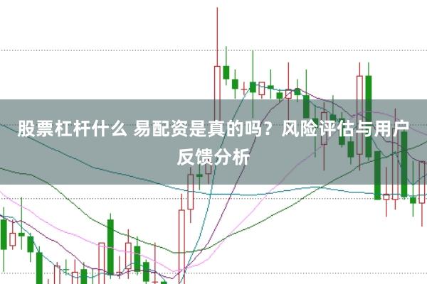 股票杠杆什么 易配资是真的吗？风险评估与用户反馈分析