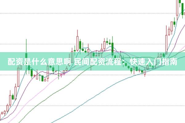 配资是什么意思啊 民间配资流程：快速入门指南