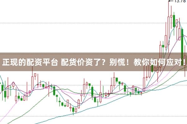 正现的配资平台 配货价资了？别慌！教你如何应对！