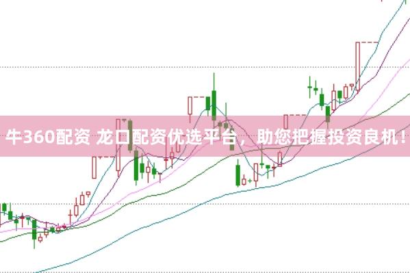牛360配资 龙口配资优选平台，助您把握投资良机！