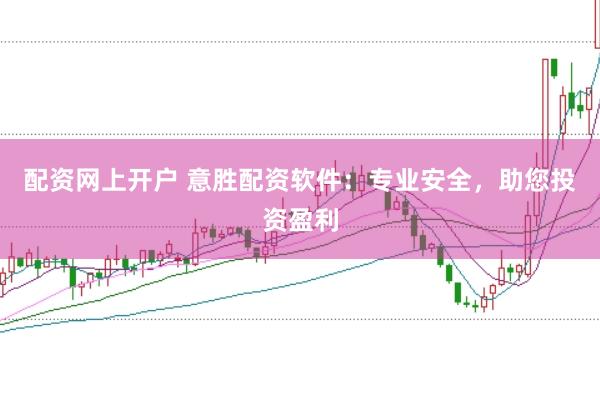 配资网上开户 意胜配资软件：专业安全，助您投资盈利