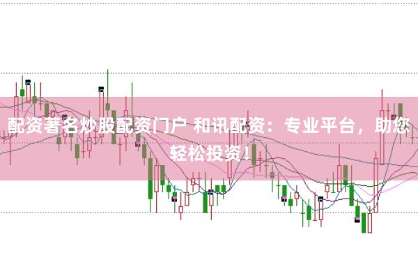 配资著名炒股配资门户 和讯配资：专业平台，助您轻松投资！