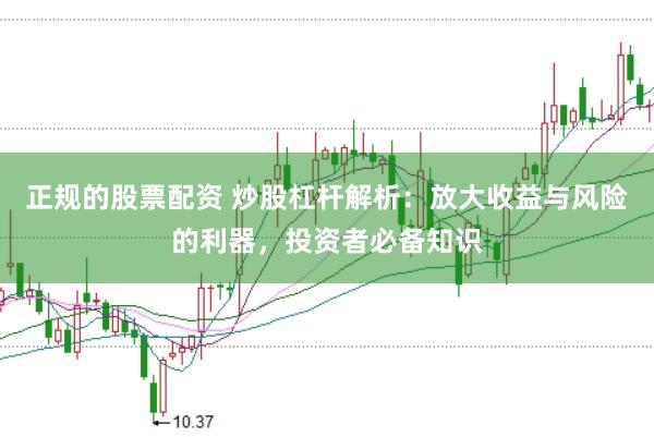 正规的股票配资 炒股杠杆解析：放大收益与风险的利器，投资者必备知识