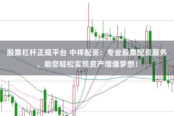 股票杠杆正规平台 中祥配资：专业股票配资服务，助您轻松实现资产增值梦想！
