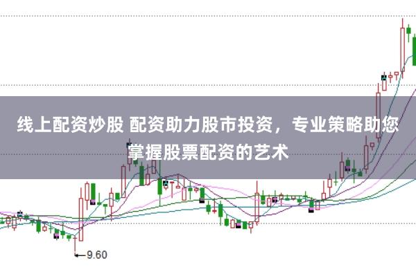 线上配资炒股 配资助力股市投资，专业策略助您掌握股票配资的艺术