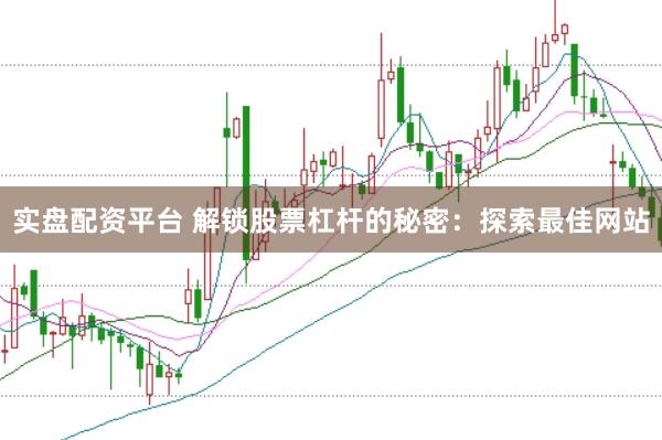 实盘配资平台 解锁股票杠杆的秘密：探索最佳网站