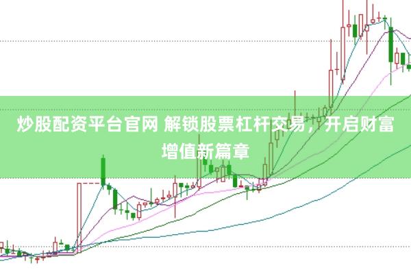炒股配资平台官网 解锁股票杠杆交易，开启财富增值新篇章
