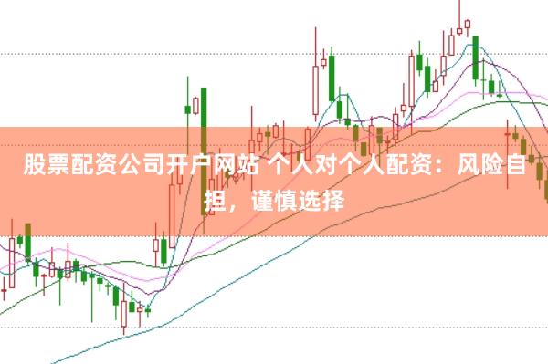 股票配资公司开户网站 个人对个人配资：风险自担，谨慎选择
