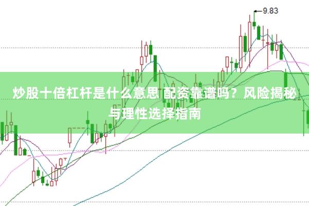 炒股十倍杠杆是什么意思 配资靠谱吗？风险揭秘与理性选择指南