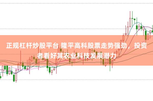 正规杠杆炒股平台 隆平高科股票走势强劲，投资者看好其农业科技发展潜力