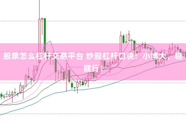 股票怎么杠杆交易平台 炒股杠杆口诀：小博大，稳健行！