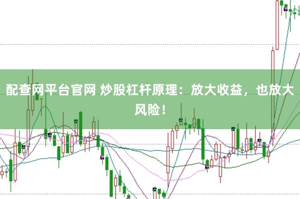 配查网平台官网 炒股杠杆原理：放大收益，也放大风险！