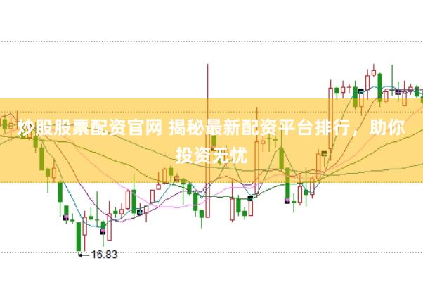 炒股股票配资官网 揭秘最新配资平台排行，助你投资无忧