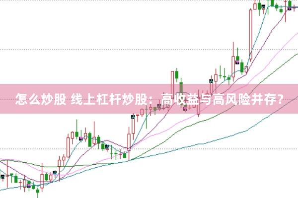 怎么炒股 线上杠杆炒股：高收益与高风险并存？