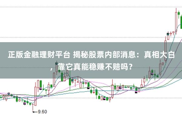 正版金融理财平台 揭秘股票内部消息：真相大白，靠它真能稳赚不赔吗？