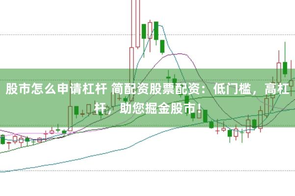 股市怎么申请杠杆 简配资股票配资:低门槛,高杠杆,助您掘金股市!