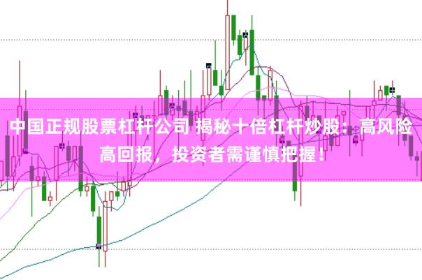 中国正规股票杠杆公司 揭秘十倍杠杆炒股:高风险高回报,投资者需谨慎把握!