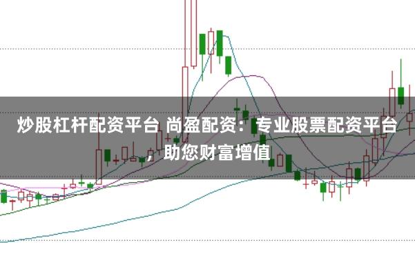 炒股杠杆配资平台 尚盈配资:专业股票配资平台,助您财富增值