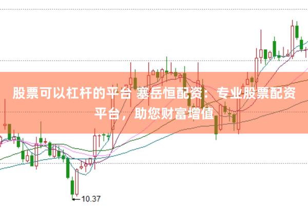 股票可以杠杆的平台 塞岳恒配资:专业股票配资平台,助您财富增值