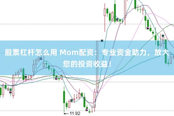 股票杠杆怎么用 Mom配资：专业资金助力，放大您的投资收益！