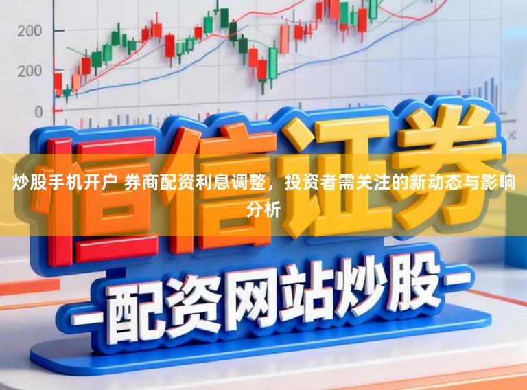 炒股手机开户 券商配资利息调整，投资者需关注的新动态与影响分析