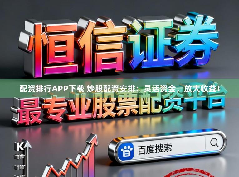 配资排行APP下载 炒股配资安排:灵活资金,放大收益!