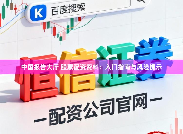 中国报告大厅 股票配资资料：入门指南与风险提示